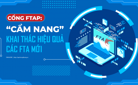 [eMagazine] Cổng FTAP: “Cẩm nang” khai thác hiệu quả các FTA mới