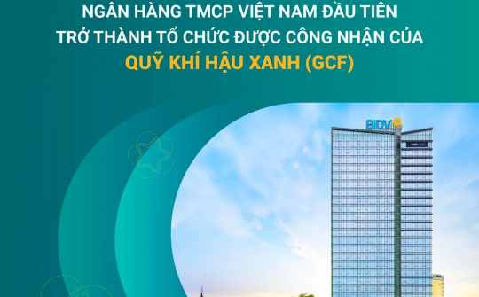 Ngân hàng BIDV chính thức trở thành Tổ chức được công nhận của Quỹ Khí hậu Xanh