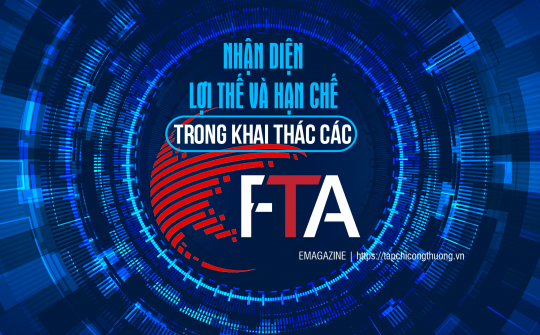 [eMagazine] Nhận diện lợi thế và hạn chế trong khai thác các FTA