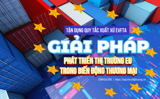 [eMagazine] Tận dụng quy tắc xuất xứ EVFTA - Giải pháp phát triển thị trường EU trong biến động thương mại