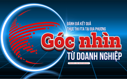 (eMagazine) Đánh giá kết quả thực thi FTA tại địa phương: Góc nhìn từ doanh nghiệp