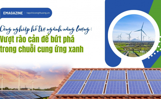 [eMagazine] Công nghiệp hỗ trợ ngành năng lượng: Vượt rào cản để bứt phá trong chuỗi cung ứng xanh
