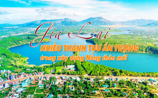 Tỉnh Gia Lai: Nhiều thành tựu ấn tượng trong xây dựng Nông thôn mới