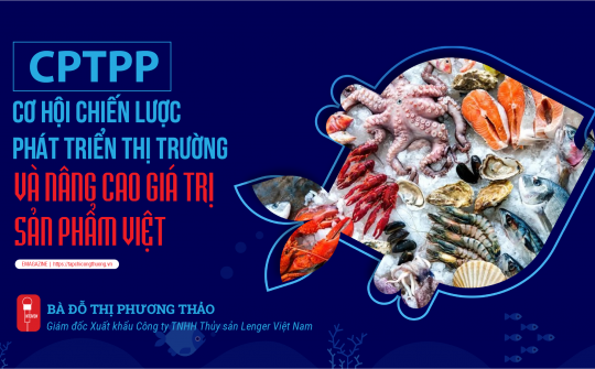 [eMagazine] CPTPP: Cơ hội chiến lược phát triển thị trường và nâng cao giá trị sản phẩm Việt