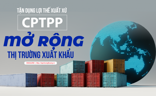 [eMagazine] Tận dụng lợi thế xuất xứ CPTPP, mở rộng thị trường xuất khẩu