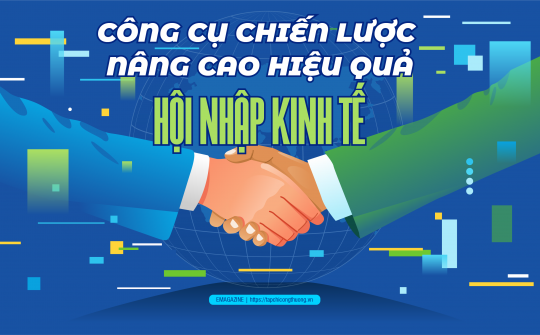 [eMagazine] Công cụ chiến lược nâng cao hiệu quả hội nhập kinh tế