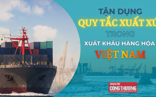 [eMagazine] Tận dụng quy tắc xuất xứ trong xuất khẩu hàng hóa Việt Nam