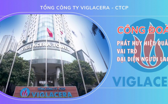 Tổng công ty Viglacera - CTCP: Công đoàn phát huy hiệu quả vai trò đại diện người lao động
