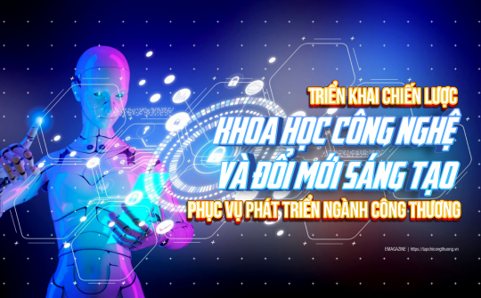 [eMagazine] Triển khai Chiến lược khoa học công nghệ và đổi mới sáng tạo phục vụ phát triển ngành Công Thương