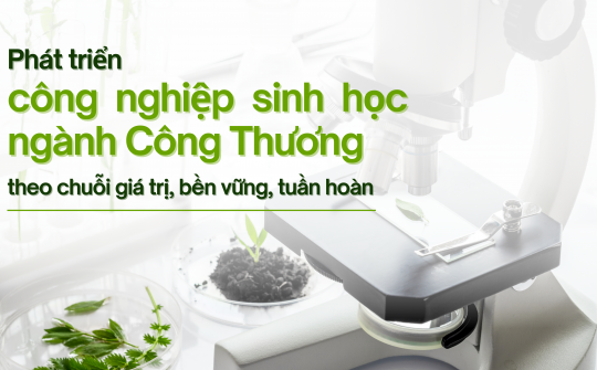[eMagazine] Phát triển công nghiệp sinh học ngành Công Thương theo chuỗi giá trị, bền vững, tuần hoàn