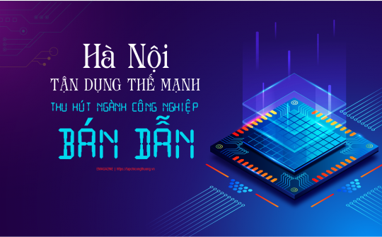 [eMagazine] Hà Nội tận dụng thế mạnh thu hút ngành công nghiệp bán dẫn