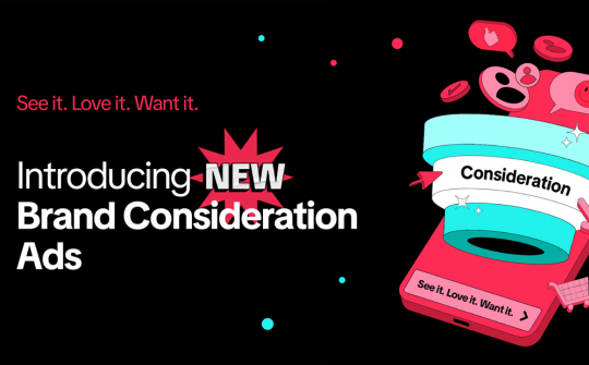 TikTok ra mắt Brand Consideration Ads hỗ trợ thương hiệu thúc đẩy các mục tiêu kinh doanh