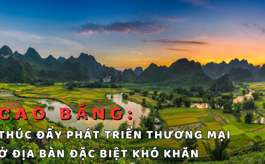 Cao Bằng: Thúc đẩy phát triển thương mại ở địa bàn đặc biệt khó khăn