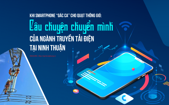[eMagazine] Khi smartphone “gác ca” cho quạt thông gió: Câu chuyện chuyển mình của ngành truyền tải điện tại Ninh Thuận