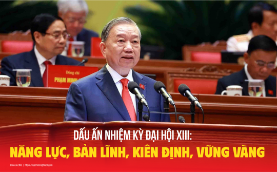 Dấu ấn nhiệm kỳ Đại hội XIII: Năng lực, bản lĩnh, kiên định, vững vàng