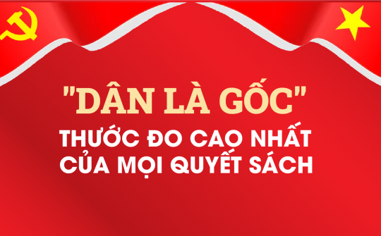 "Dân là gốc": Thước đo cao nhất của mọi quyết sách