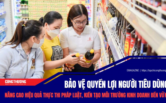 [eMagazine] Bảo vệ quyền lợi người tiêu dùng: Nâng cao hiệu quả thực thi pháp luật, kiến tạo môi trường kinh doanh bền vững