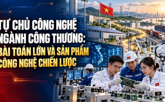 Tự chủ công nghệ ngành Công Thương: Bài toán lớn và sản phẩm công nghệ chiến lược