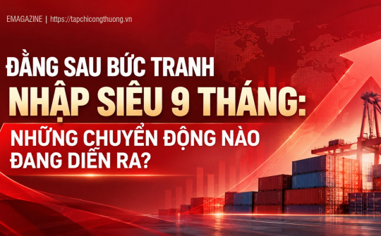 [Emagazine] Đằng sau bức tranh nhập siêu 9 tháng: Những chuyển động nào đang diễn ra?
