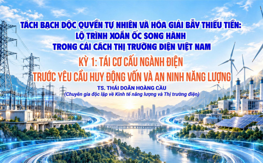Tách bạch độc quyền tự nhiên và hóa giải bẫy thiếu tiền: Lộ trình xoắn ốc song hành trong cải cách thị trường điện Việt Nam (Kỳ 1)
