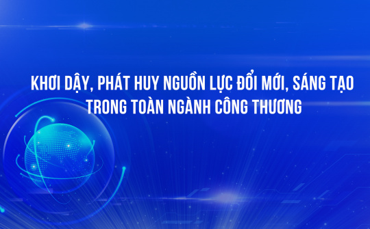 Khơi dậy, phát huy nguồn lực đổi mới, sáng tạo trong toàn ngành Công Thương