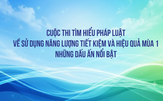 Cuộc thi tìm hiểu pháp luật về sử dụng năng lượng tiết kiệm và hiệu quả mùa 1 - những dấu ấn nổi bật