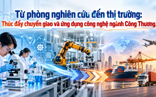 [Emagazine] Từ phòng nghiên cứu đến thị trường: Thúc đẩy chuyển giao và ứng dụng công nghệ ngành Công Thương