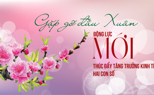 [eMagazines] Gặp gỡ đầu Xuân: Động lực mới thúc đẩy tăng trưởng kinh tế hai con số