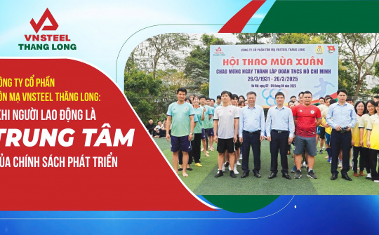 Công ty CP Tôn mạ VNSTEEL Thăng Long: Khi người lao động là trung tâm của chính sách phát triển