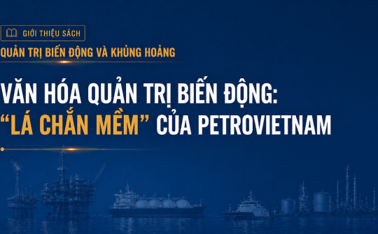 [Emagazine 4] Văn hóa quản trị biến động: “Lá chắn mềm” của Petrovietnam