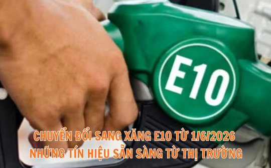 Chuyển đổi sang xăng E10 từ 1/6/2026 - những tín hiệu sẵn sàng từ thị trường