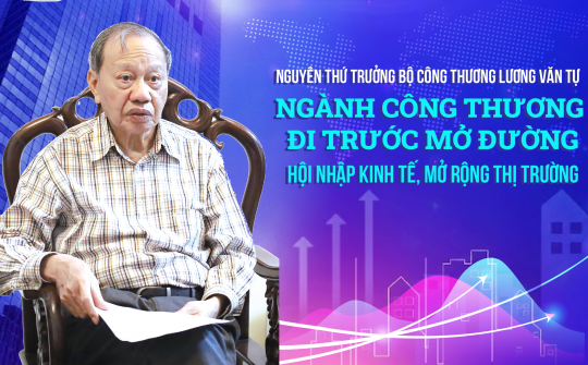 Nguyên Thứ trưởng Bộ Công Thương Lương Văn Tự: Ngành Công Thương đi trước mở đường hội nhập kinh tế, mở cửa thị trường