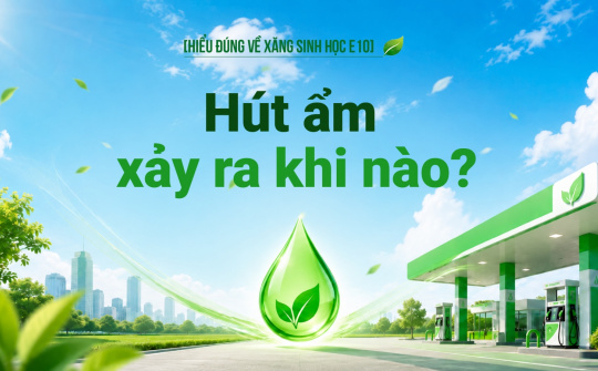 [Hiểu đúng về xăng E10] Hút ẩm xảy ra khi nào?