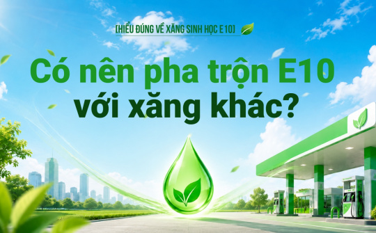 [Hiểu đúng về xăng E10] Có nên pha trộn E10 với xăng khác?