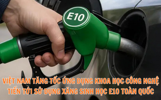 Việt Nam tăng tốc ứng dụng khoa học công nghệ, tiến tới sử dụng xăng sinh học E10 toàn quốc