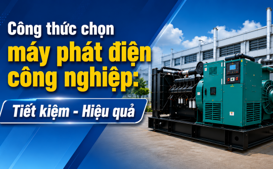 [TIẾT KIỆM ĐIỆN] Công thức chọn máy phát điện công nghiệp: Tiết kiệm - Hiệu quả