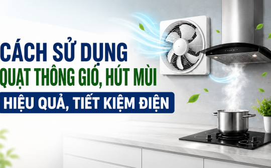 [TIẾT KIỆM ĐIỆN] Cách sử dụng quạt thông gió, hút mùi hiệu quả, tiết kiệm điện