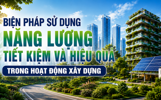 [TIẾT KIỆM ĐIỆN] Biện pháp sử dụng năng lượng tiết kiệm và hiệu quả trong hoạt động xây dựng