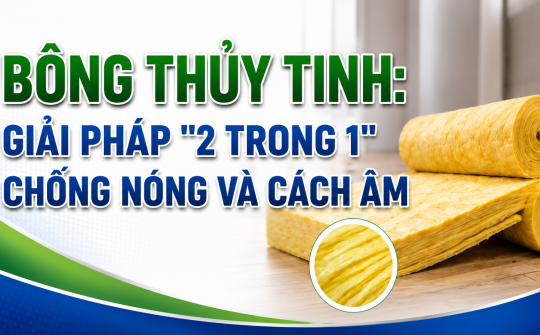 [TIẾT KIỆM ĐIỆN] Bông thủy tinh: Giải pháp "2 trong 1" chống nóng và cách âm