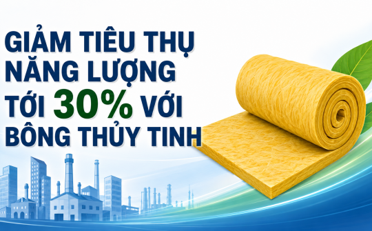 [TIẾT KIỆM ĐIỆN] Giảm tiêu thụ năng lượng tới 30% với bông thủy tinh