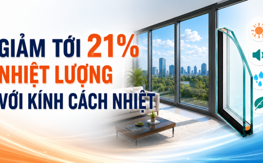 [TIẾT KIỆM ĐIỆN] Giảm tới 21% nhiệt lượng với kính cách nhiệt