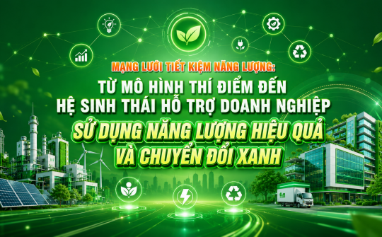 [Emagazine] Mạng lưới tiết kiệm năng lượng: Từ mô hình thí điểm đến hệ sinh thái hỗ trợ doanh nghiệp sử dụng năng lượng hiệu quả và chuyển đổi xanh