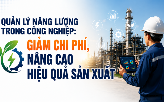[TIẾT KIỆM ĐIỆN] Quản lý năng lượng trong công nghiệp: Giảm chi phí, nâng cao hiệu quả sản xuất