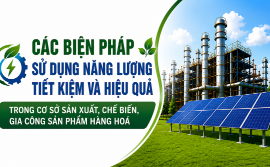 [TIẾT KIỆM ĐIỆN] Các biện pháp sử dụng năng lượng tiết kiệm và hiệu quả trong cơ sở sản xuất, chế biến, gia công sản phẩm hàng hoá