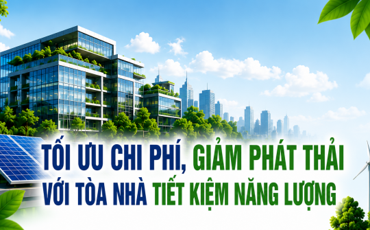 [TIẾT KIỆM ĐIỆN] Tối ưu chi phí, giảm phát thải với tòa nhà tiết kiệm năng lượng