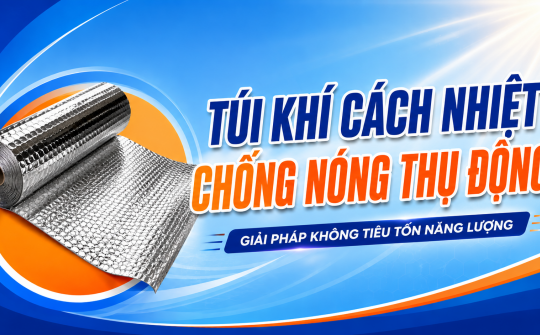 [TIẾT KIỆM ĐIỆN] Túi khí cách nhiệt: Chống nóng thụ động - Giải pháp không tiêu tốn năng lượng