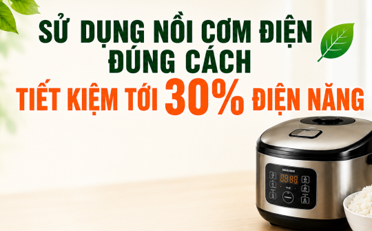 [TIẾT KIỆM ĐIỆN] Sử dụng nồi cơm điện đúng cách, tiết kiệm tới 30% điện năng