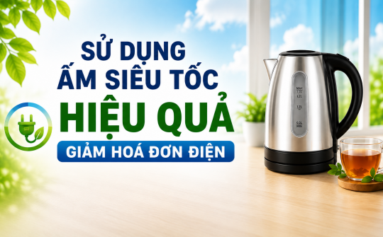 [TIẾT KIỆM ĐIỆN] Sử dụng ấm siêu tốc hiệu quả - Giảm hoá đơn điện