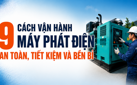 [TIẾT KIỆM ĐIỆN] 9 cách vận hành máy phát điện an toàn, tiết kiệm và bền bỉ