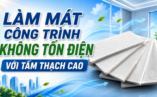 [TIẾT KIỆM ĐIỆN] Làm mát công trình không tốn điện với tấm thạch cao